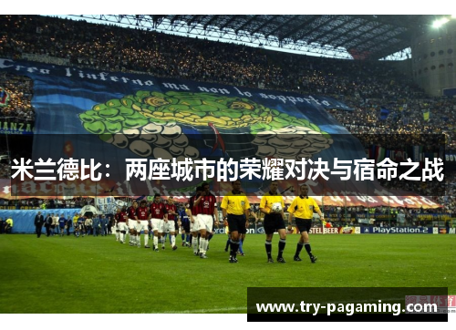 米兰德比：两座城市的荣耀对决与宿命之战