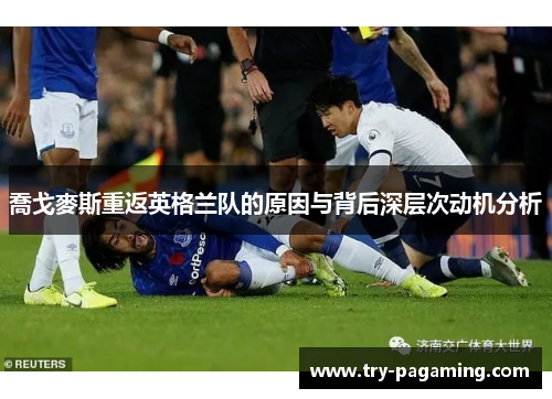 喬戈麥斯重返英格兰队的原因与背后深层次动机分析