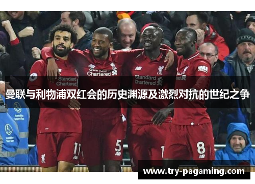曼联与利物浦双红会的历史渊源及激烈对抗的世纪之争