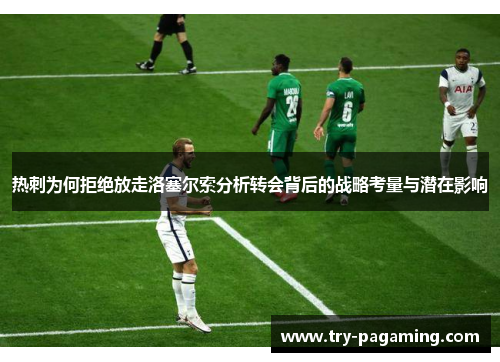 热刺为何拒绝放走洛塞尔索分析转会背后的战略考量与潜在影响
