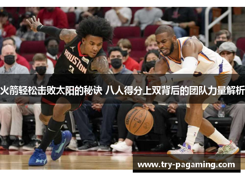 火箭轻松击败太阳的秘诀 八人得分上双背后的团队力量解析