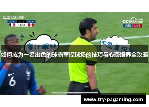 如何成为一名出色的球霸掌控球场的技巧与心态培养全攻略