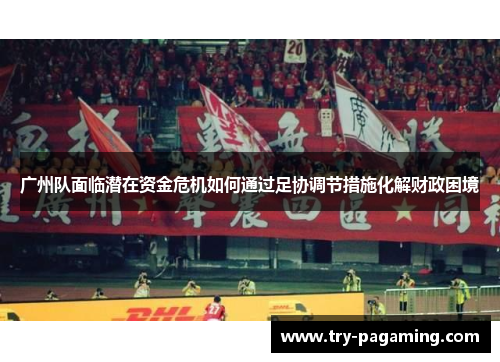 广州队面临潜在资金危机如何通过足协调节措施化解财政困境