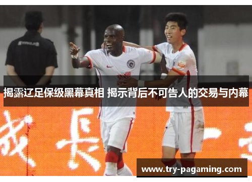 揭露辽足保级黑幕真相 揭示背后不可告人的交易与内幕