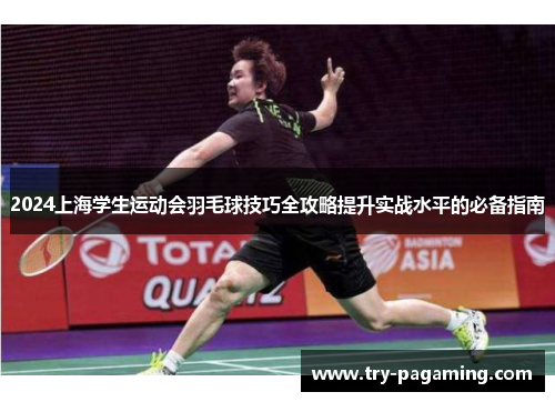 2024上海学生运动会羽毛球技巧全攻略提升实战水平的必备指南