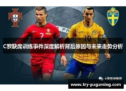 C罗缺席训练事件深度解析背后原因与未来走势分析