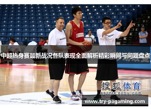 中超热身赛最新战况各队表现全面解析精彩瞬间与问题盘点