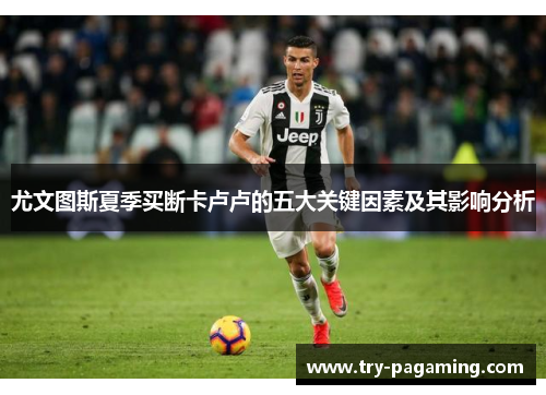 尤文图斯夏季买断卡卢卢的五大关键因素及其影响分析