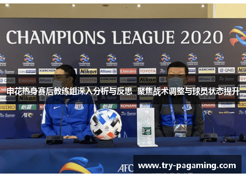 申花热身赛后教练组深入分析与反思  聚焦战术调整与球员状态提升
