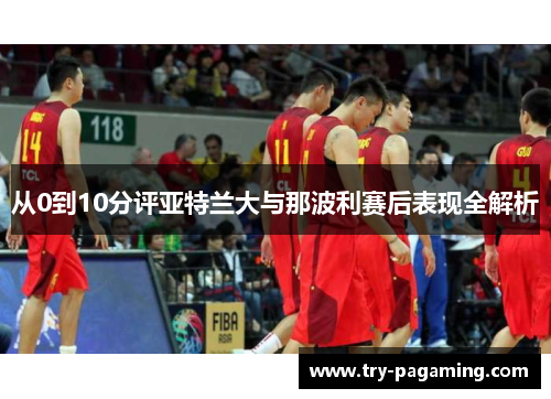 从0到10分评亚特兰大与那波利赛后表现全解析