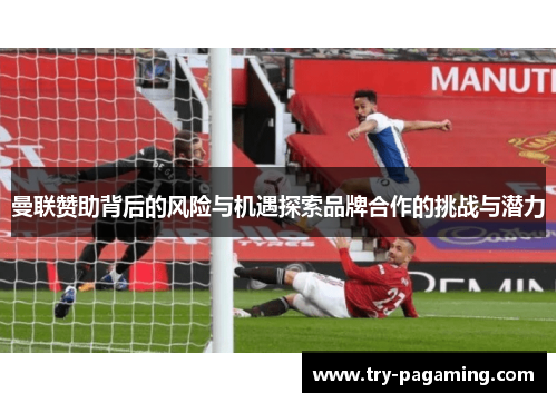 曼联赞助背后的风险与机遇探索品牌合作的挑战与潜力