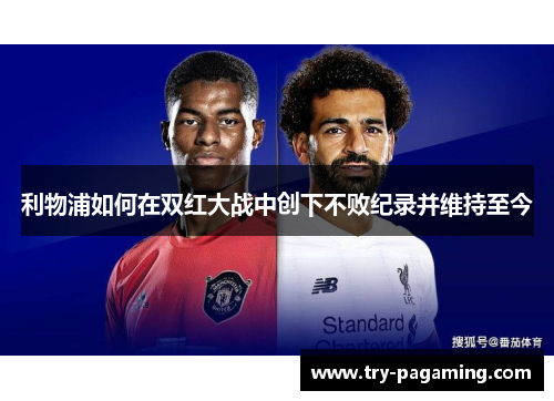 利物浦如何在双红大战中创下不败纪录并维持至今