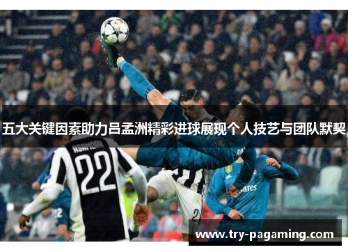 五大关键因素助力吕孟洲精彩进球展现个人技艺与团队默契