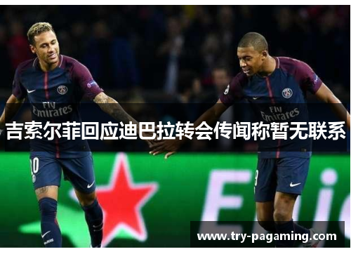 吉索尔菲回应迪巴拉转会传闻称暂无联系