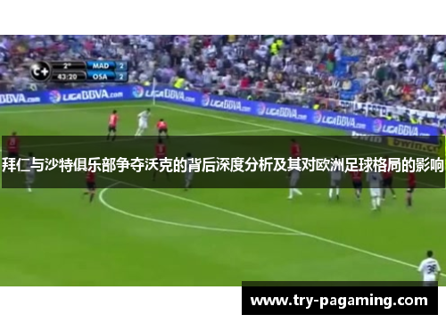 拜仁与沙特俱乐部争夺沃克的背后深度分析及其对欧洲足球格局的影响