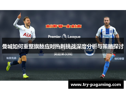 曼城如何重整旗鼓应对热刺挑战深度分析与策略探讨