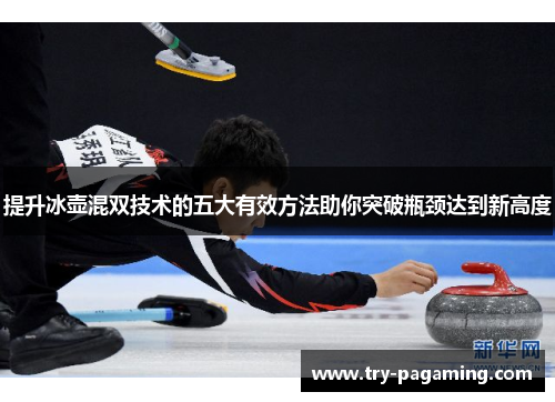 提升冰壶混双技术的五大有效方法助你突破瓶颈达到新高度