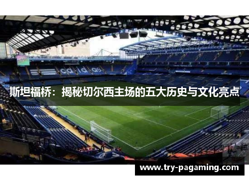 斯坦福桥：揭秘切尔西主场的五大历史与文化亮点