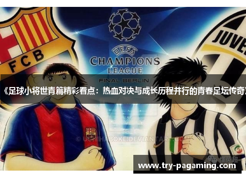 《足球小将世青篇精彩看点：热血对决与成长历程并行的青春足坛传奇》