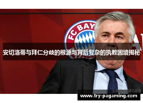 安切洛蒂与拜仁分歧的根源与背后复杂的执教困境揭秘