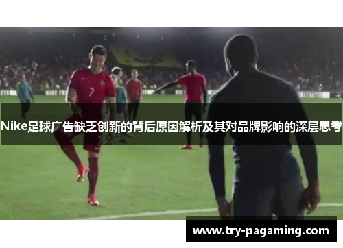 Nike足球广告缺乏创新的背后原因解析及其对品牌影响的深层思考