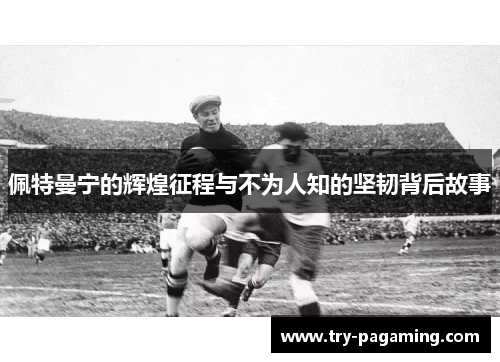 佩特曼宁的辉煌征程与不为人知的坚韧背后故事