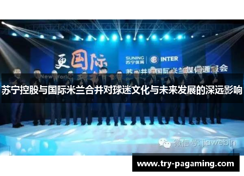 苏宁控股与国际米兰合并对球迷文化与未来发展的深远影响