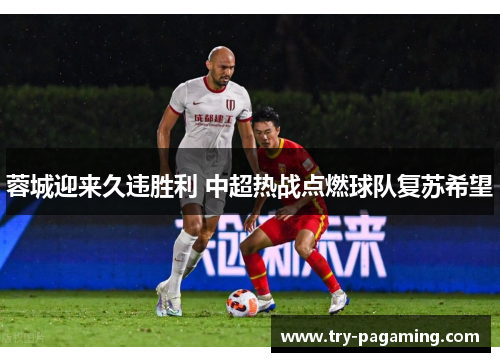 蓉城迎来久违胜利 中超热战点燃球队复苏希望