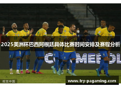 2025美洲杯巴西阿根廷具体比赛时间安排及赛程分析