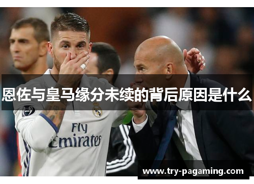 恩佐与皇马缘分未续的背后原因是什么