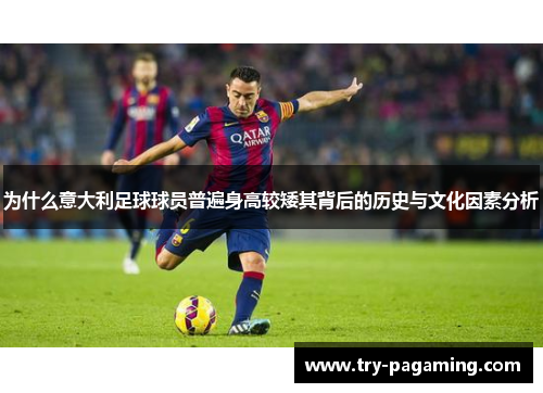 为什么意大利足球球员普遍身高较矮其背后的历史与文化因素分析