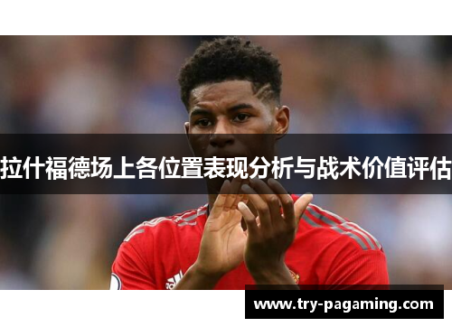 拉什福德场上各位置表现分析与战术价值评估