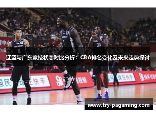 辽篮与广东竞技状态对比分析：CBA排名变化及未来走势探讨