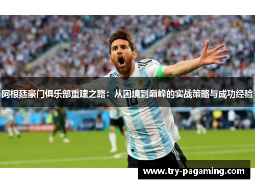 阿根廷豪门俱乐部重建之路:从困境到巅峰的实战策略与成功经验