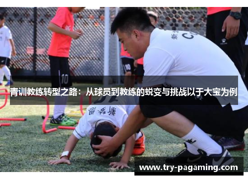 青训教练转型之路:从球员到教练的蜕变与挑战以于大宝为例
