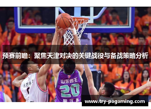 预赛前瞻:聚焦天津对决的关键战役与备战策略分析