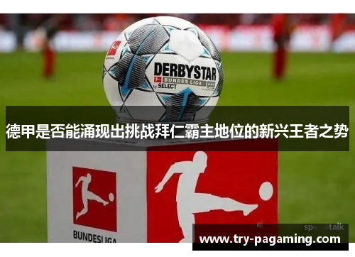 德甲是否能涌现出挑战拜仁霸主地位的新兴王者之势