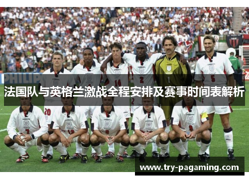 法国队与英格兰激战全程安排及赛事时间表解析