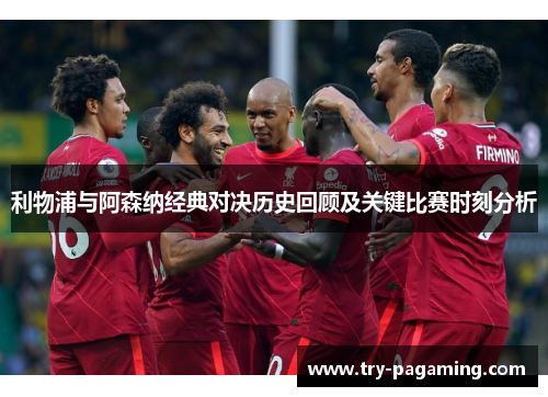 利物浦与阿森纳经典对决历史回顾及关键比赛时刻分析