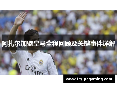 阿扎尔加盟皇马全程回顾及关键事件详解 阿扎尔加盟皇马全程回顾及关键事件详解