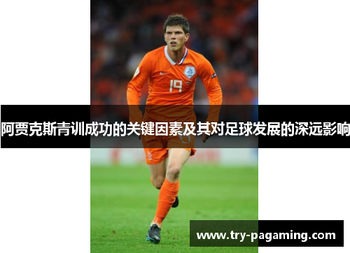 阿贾克斯青训成功的关键因素及其对足球发展的深远影响