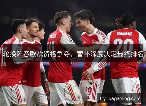 轮换阵容欧战资格争夺，替补深度决定最终排名